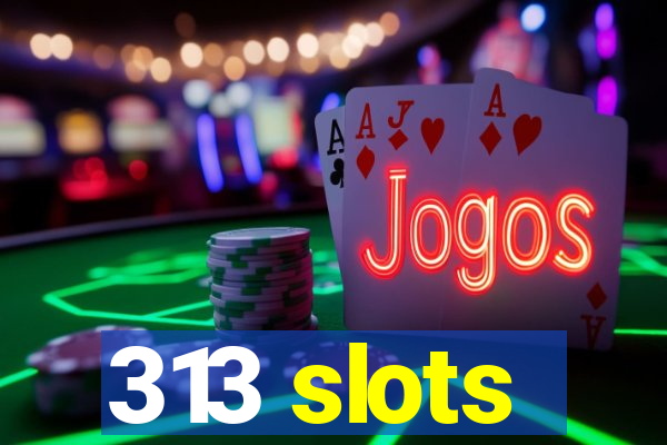 313 slots