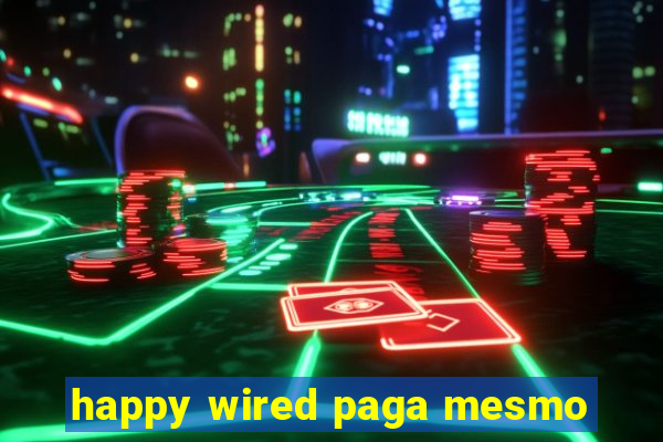 happy wired paga mesmo