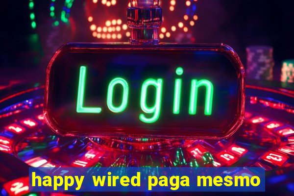 happy wired paga mesmo