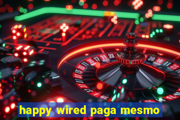 happy wired paga mesmo
