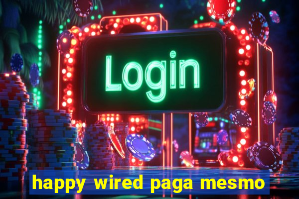 happy wired paga mesmo