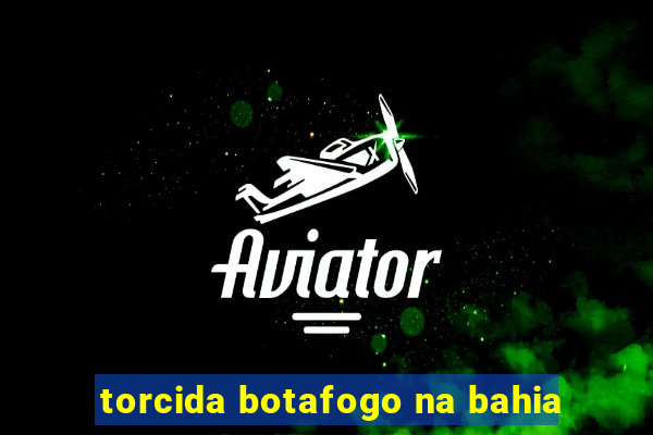torcida botafogo na bahia