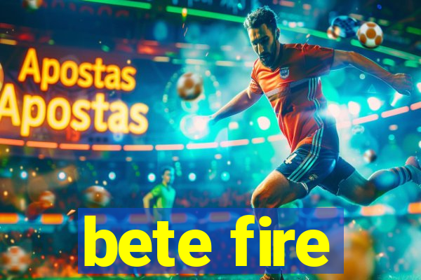 bete fire