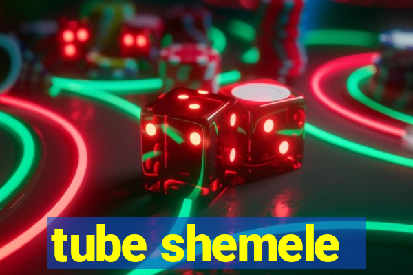 tube shemele