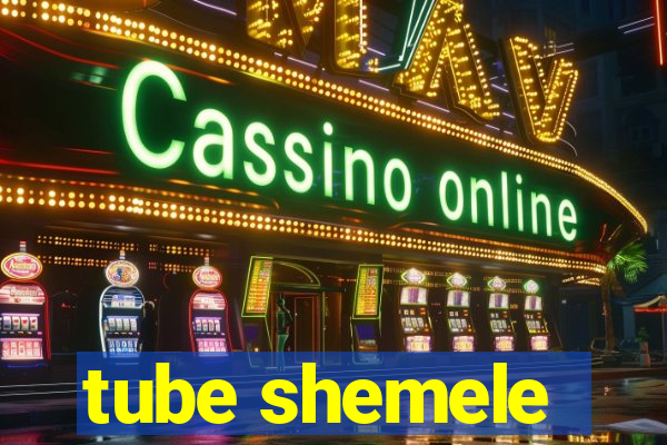 tube shemele