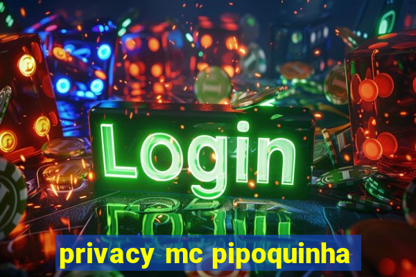 privacy mc pipoquinha