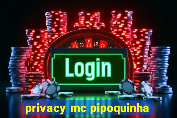 privacy mc pipoquinha