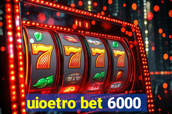 uioetro bet 6000