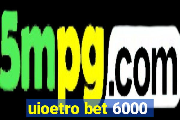 uioetro bet 6000