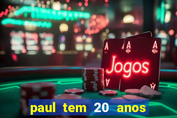 paul tem 20 anos de idade. a idade dele