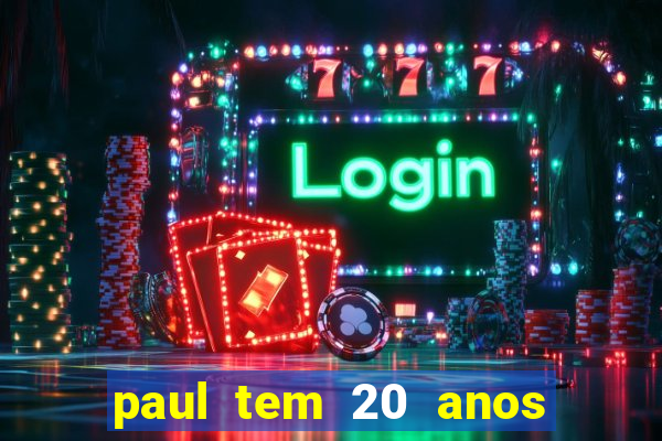 paul tem 20 anos de idade. a idade dele