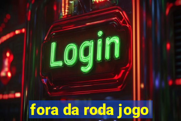 fora da roda jogo