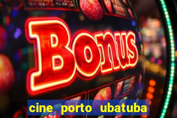 cine porto ubatuba filmes em cartaz