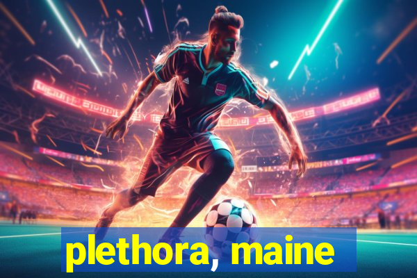 plethora, maine