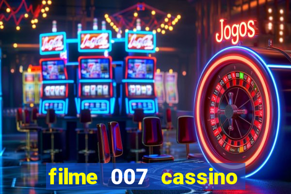 filme 007 cassino royale completo dublado