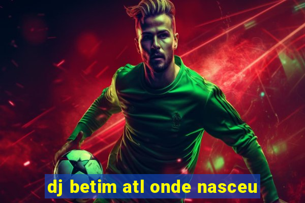 dj betim atl onde nasceu