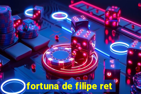 fortuna de filipe ret