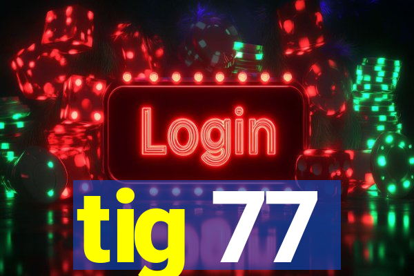 tig 77