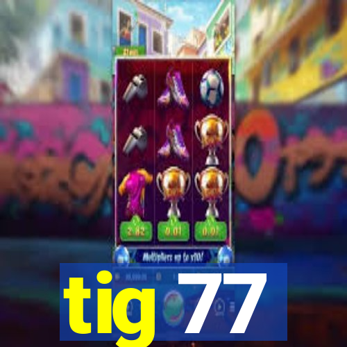 tig 77