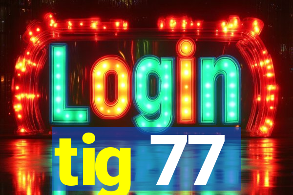 tig 77