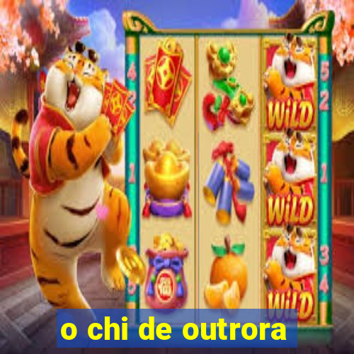 o chi de outrora