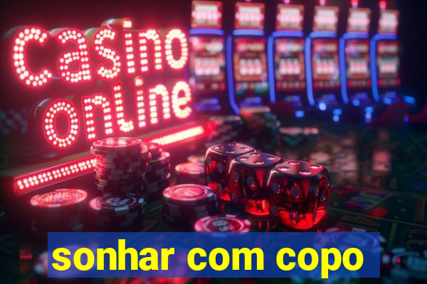sonhar com copo