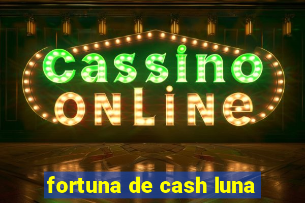 fortuna de cash luna