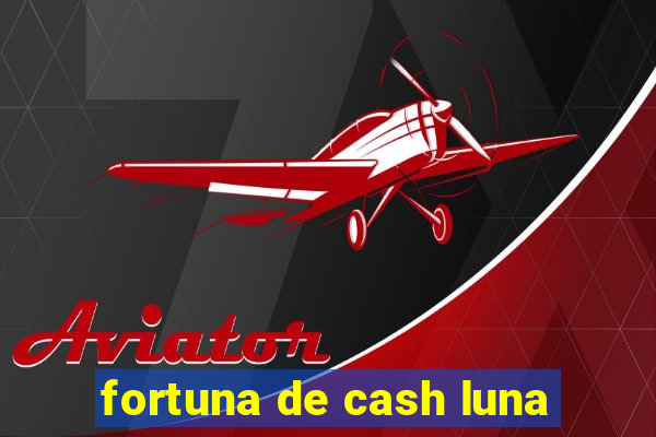 fortuna de cash luna