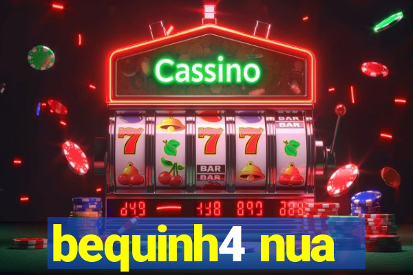 bequinh4 nua