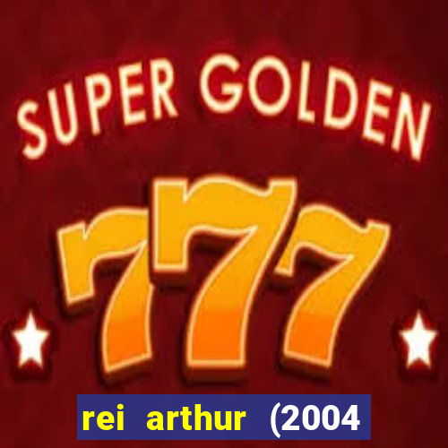rei arthur (2004 assistir online)