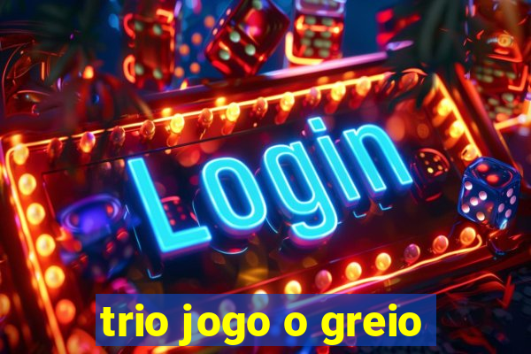 trio jogo o greio