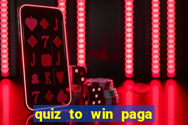 quiz to win paga mesmo quiz paga mesmo