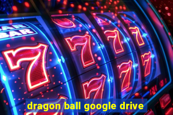 dragon ball google drive