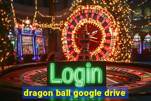 dragon ball google drive