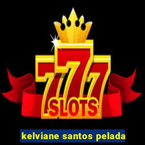 kelviane santos pelada