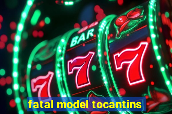 fatal model tocantins