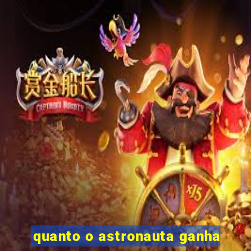 quanto o astronauta ganha