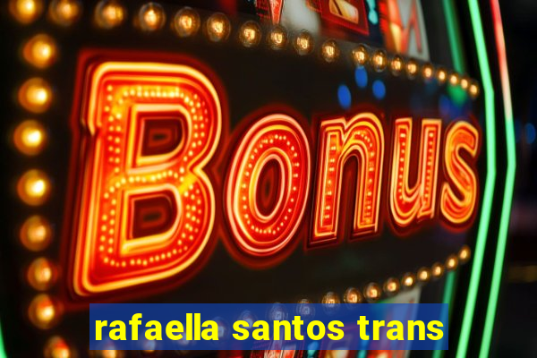 rafaella santos trans