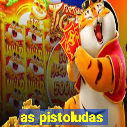 as pistoludas