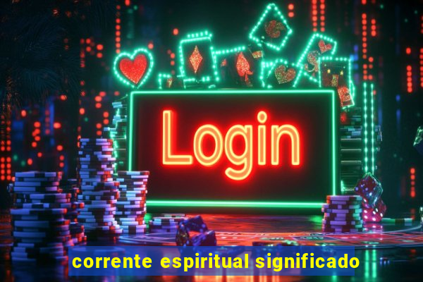 corrente espiritual significado