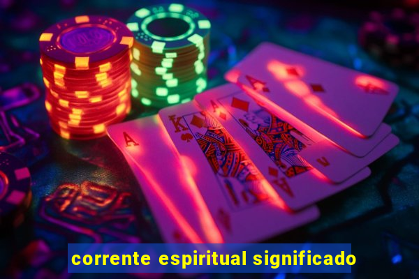 corrente espiritual significado