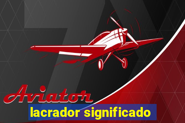 lacrador significado