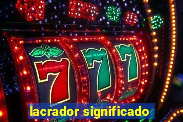 lacrador significado
