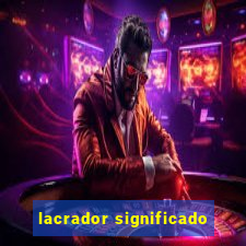lacrador significado