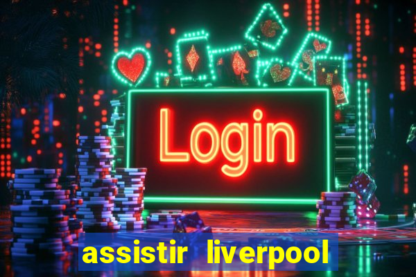 assistir liverpool no futemax