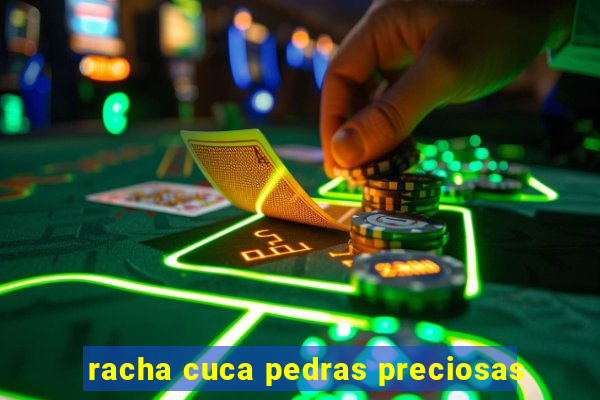racha cuca pedras preciosas