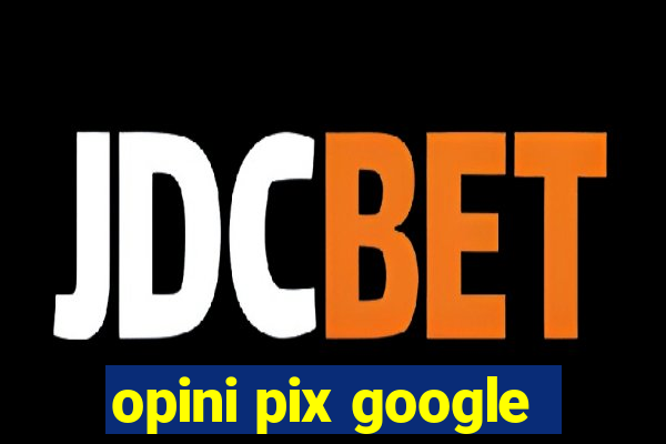 opini pix google