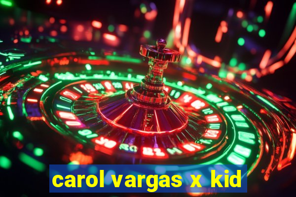 carol vargas x kid