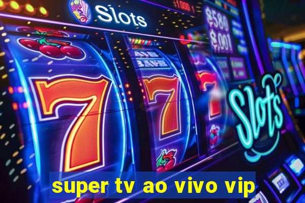 super tv ao vivo vip