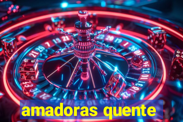 amadoras quente